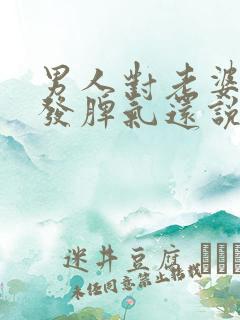 男人对老婆总是发脾气还说话没好气