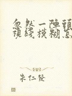 忽然一阵头晕,视线模糊怎么回事