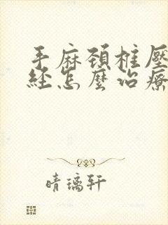 手麻颈椎压迫神经怎么治疗