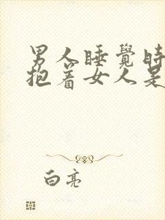 男人睡觉时喜欢抱着女人是什么原因