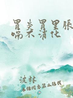 胃炎胃里胀气打嗝不消化