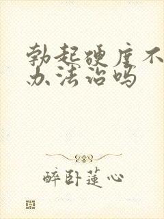 勃起硬度不够有办法治吗