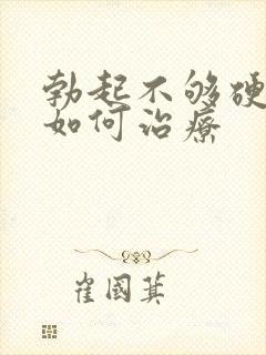 勃起不够硬不硬如何治疗