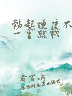 勃起硬度不硬,一会就软