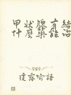 甲状腺有结节吃什么药能治好