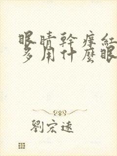 眼睛干痒红血丝多用什么眼药水