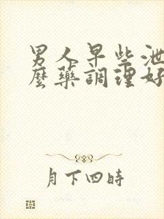 男人早些泄吃什么药调理好