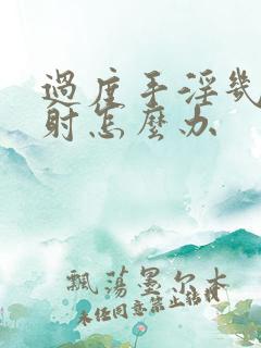 过度手淫几秒就射怎么办