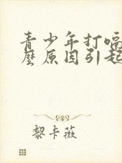 青少年打嗝是什么原因引起的