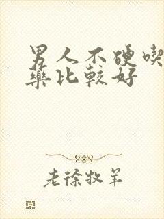 男人不硬吃什么药比较好