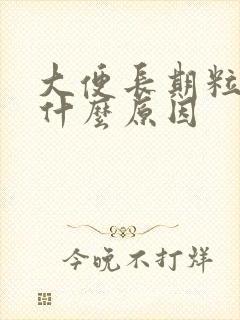 大便长期粒状是什么原因