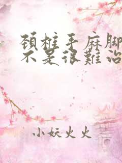 颈椎手麻脚麻是不是很难治