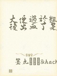 大便过于粗硬然后出血了是怎么回事