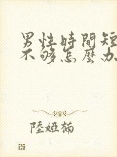 男性时间短硬度不够怎么办