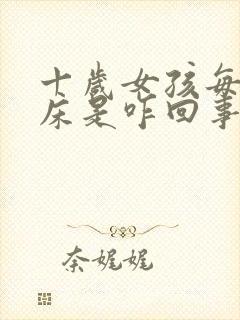 十岁女孩每晚尿床是咋回事