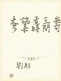 大锅煮玉米开锅多长时间可以熟