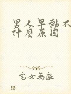 男人早勃不起是什么原因