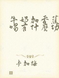 牛奶加香蕉榨汁喝有什么功效