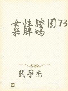 女性腰围73厘米胖吗