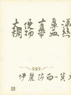 大便有鼻涕样粘稠物带血丝