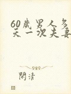 60岁男人多少天一次夫妻生活最好