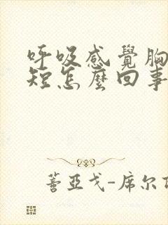 呼吸感觉胸闷气短怎么回事