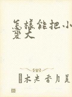 怎样能把小弟弟变大