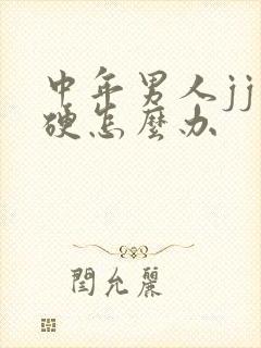 中年男人jj不硬怎么办