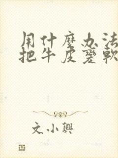 用什么办法可以把牛皮变软