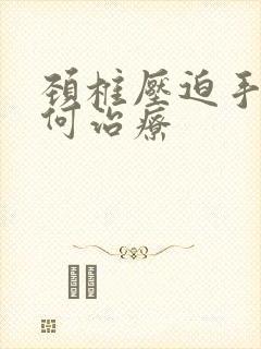 颈椎压迫手麻如何治疗