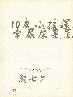 10岁小孩还经常尿床是怎么回事