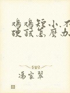 鸡鸡短小.不够硬该怎么办