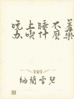 晚上睡不着怎么办吃什么药好