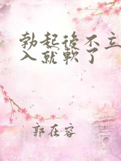 勃起后不立即插入就软了