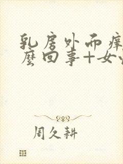 乳房外面痒是怎么回事+女性