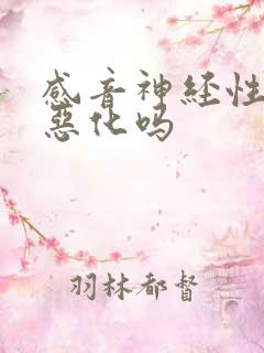 感音神经性聋会恶化吗