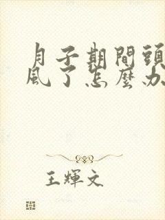 月子期间头部受风了怎么办