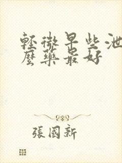 轻微早些泄吃什么药最好