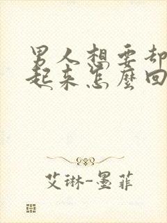 男人想要却硬不起来怎么回事