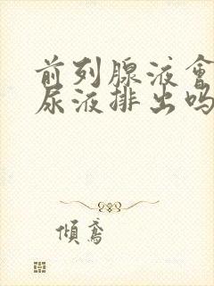 前列腺液会随着尿液排出吗