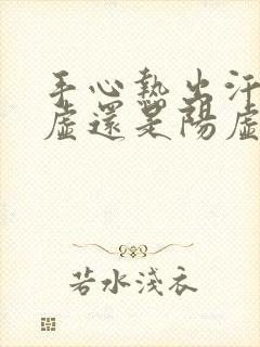 手心热出汗是阴虚还是阳虚