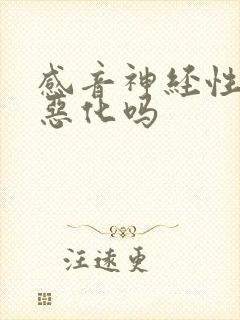 感音神经性聋会恶化吗