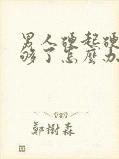 男人硬起硬度不够了怎么办