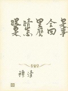 眼睛里全是血丝是怎么回事