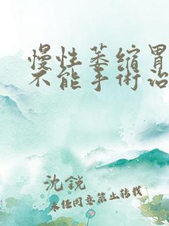 慢性萎缩胃炎能不能手术治疗