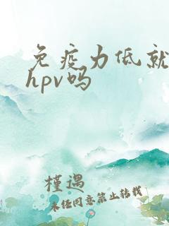 免疫力低就会得hpv吗