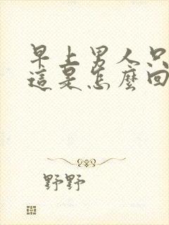 早上男人只硬下这是怎么回事