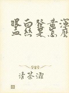 眼白发黄浑浊有血丝是怎么回事