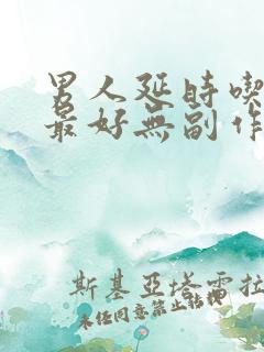 男人延时吃啥药最好无副作用?