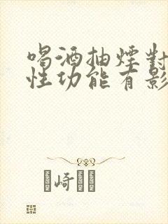 喝酒抽烟对男性性功能有影响吗